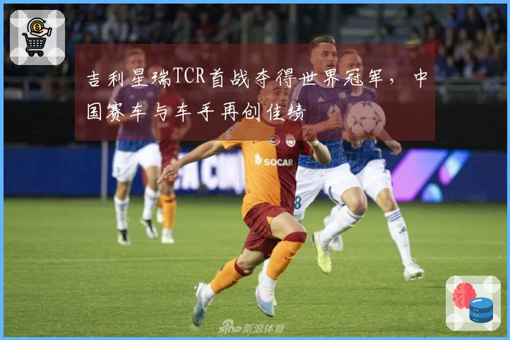 吉利星瑞TCR首战夺得世界冠军，中国赛车与车手再创佳绩